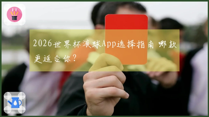 2026世界杯滚球App选择指南 哪款更适合你？