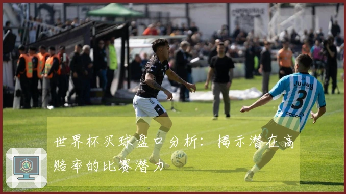 世界杯买球盘口分析：揭示潜在高赔率的比赛潜力