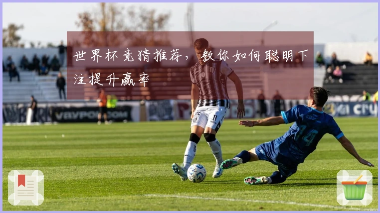 世界杯竞猜推荐，教你如何聪明下注提升赢率