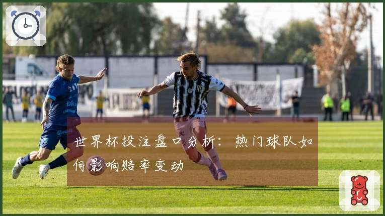 世界杯投注盘口分析：热门球队如何影响赔率变动